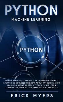 Paperback Python Machine Learning Is The Complete Guide To Everything You Need To Know About Python Machine Learning: Keras, Numpy, Scikit Learn, Tensorflow, Wi Book