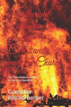 Paperback In the end Thomas created Christianity and the Church: The five element model of the Jesus parable Book