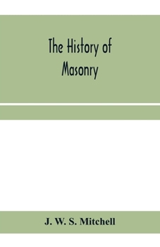The history of masonry, from the building of the House of the Lord, and its progress throughout the civilized world, down to the present time ..