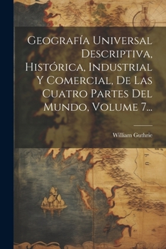 Paperback Geografía Universal Descriptiva, Histórica, Industrial Y Comercial, De Las Cuatro Partes Del Mundo, Volume 7... [Spanish] Book