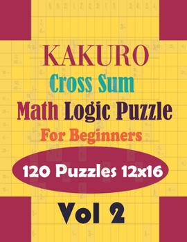 Paperback Kakuro - Cross Sum Math Logic Puzzles - 120 Puzzles 12x16 Vol. 2: Exercise for your brain - Gift for Puzzle Junkies Book