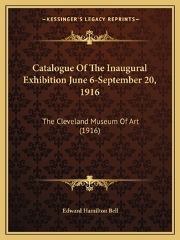 Catalogue Of The Inaugural Exhibition June 6-September 20, 1916: The Cleveland Museum Of Art