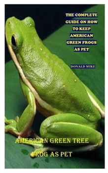 Paperback American Green Tree Frog as Pet: The Complete Guide On How To Keep American Green Tree Frogs As Pet Book