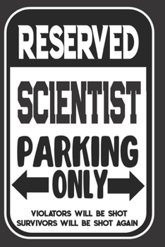 Reserved Scientist Parking Only. Violators Will Be Shot. Survivors Will Be Shot Again: Blank Lined Notebook | Thank You Gift For Scientist