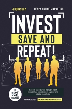 Hardcover Invest, Save, and Repeat! [4 in 1]: The Best Business Models Used by the World's Most Influential Millionaires and How to Learn from Them Book