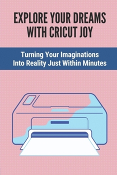 Paperback Explore Your Dreams With Cricut Joy: Turning Your Imaginations Into Reality Just Within Minutes: Introduction To Cricut Joy Projects Book