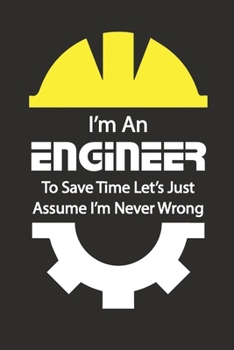 Paperback I'm AN ENGINEER To SAVE Time Let's Just Assume I'm Never Wrong: Blank Lined Journal Notebook, Diaries gifts for mechanical engineering students, Mecha Book