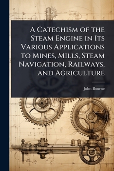 Paperback A Catechism of the Steam Engine in Its Various Applications to Mines, Mills, Steam Navigation, Railways, and Agriculture Book