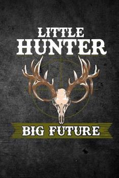 Little Hunter Big Future: Funny Deer Hunting Journal for Young Buck Hunters: Blank Lined Notebook for Hunt Season to Write Notes & Writing
