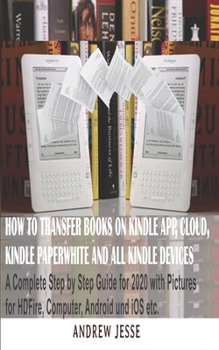 Paperback How to Transfer Books to Kindle App, Cloud, Kindle Paperwhite and All Kindle Device: A Complete user step by step latest Guide for 2020 with Pictures Book