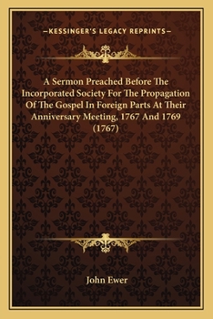 Paperback A Sermon Preached Before The Incorporated Society For The Propagation Of The Gospel In Foreign Parts At Their Anniversary Meeting, 1767 And 1769 (1767 Book