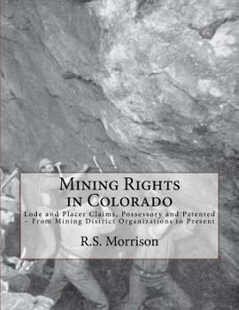 Mining rights in Colorado. Lode & placer claims, possessory and patented, from the district organizations to the present time. Statutes in full. ... office, incorporations, forms, decisions, etc