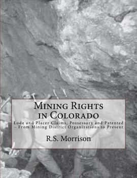 Paperback Mining Rights in Colorado: Lode and Placer Claims, Possessory and Patented - From Mining District Organizations to Present Book