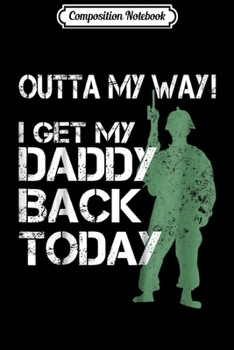 Composition Notebook: Kids Outta My Way I Get My Daddy Back Today Military Dad Journal/Notebook Blank Lined Ruled 6x9 100 Pages