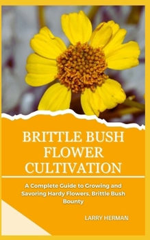 BRITTLE BUSH FLOWER CULTIVATION: A Complete Guide to Growing and Savoring Hardy Flowers, Brittle Bush Bounty