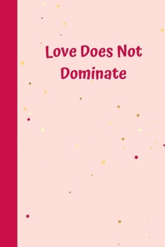 Love Does Not Dominate: 6'x9' notebook 120 ligned pages