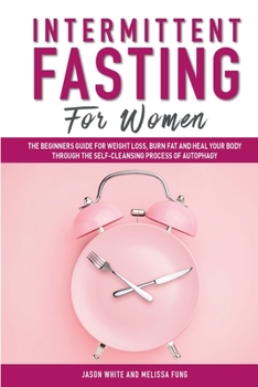 Paperback Intermittent Fasting For Women: The Beginners Guide for Weight Loss, Burn Fat and Heal Your Body through the Self-Cleansing Process of Autophagy Book