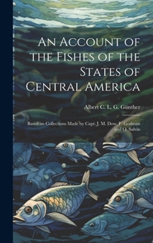 Hardcover An Account of the Fishes of the States of Central America: Based on Collections Made by Capt. J. M. Dow, F. Godman and O. Salvin Book