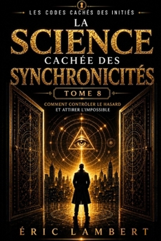 Les Codes Cachés des Initiés - Tome 8 - La Science Cachée des Synchronicités: Comment contrôler le hasard et attirer l'impossible (French Edition)