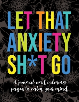 Paperback Let That Anxiety Sh*t Go - A Journal and Coloring Pages To Calm Your Mind: A Workbook Book