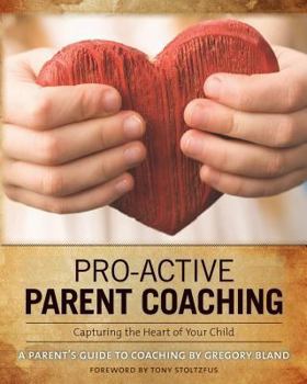 Paperback Pro-Active Parent Coaching: Capturing the Heart of Your Child A Parent's Guide to Coaching Book