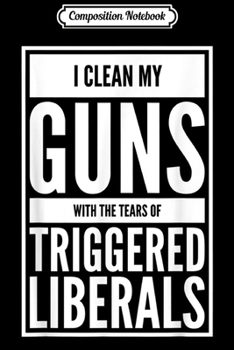 Composition Notebook: I Clean My Guns With Tears of Triggered Liberals Pro-Gun  Journal/Notebook Blank Lined Ruled 6x9 100 Pages