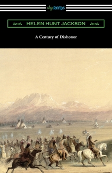 A Century of Dishonor: A Sketch of the United States Government's Dealings With Some of the Indian Tribes