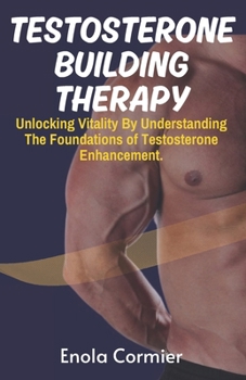 Paperback Testosterone-Building Therapy: Unlocking Vitality By Understanding The Foundations of Testosterone Enhancement. Book