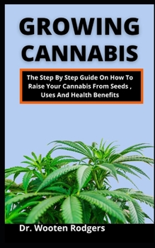 Paperback Growing Cannabis: The Step By Step Guide On How To Raise Your Cannabis From Seed, Uses And Health Benefits Book