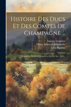 Paperback Histoire Des Ducs Et Des Comtes De Champagne ...: Depuis Le Vie Siècle Jusqu'à La Fin Du Xie. 1859... [French] Book