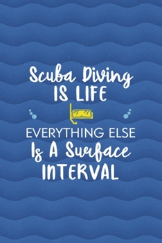Scuba Diving Is Life Everything Else Is A Surface Interval: All Purpose 6x9 Blank Lined Notebook Journal Way Better Than A Card Trendy Unique Gift Blue Ocean Scuba Diving