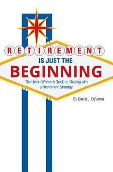Paperback Retirement Is Just The Beginning: The Union Worker's Guide to Dealing with a Retirement Strategy Book
