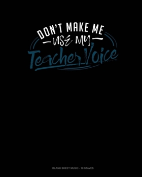 Paperback Don't Make Me Use My Teacher Voice: Blank Sheet Music - 10 Staves Book