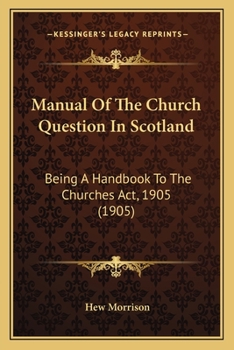Manual Of The Church Question In Scotland: Being A Handbook To The Churches Act, 1905