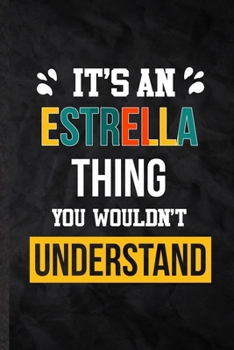 It's an Estrella Thing You Wouldn't Understand: Blank Practical Personalized Estrella Lined Notebook/ Journal For Favorite First Name, Inspirational ... Birthday Gift Idea Fun Useful Cuteness