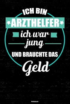 Ich bin Arzthelfer ich war jung und brauchte das Geld Notizbuch: Arzthelfer Journal DIN A5 liniert 120 Seiten Geschenk (German Edition)