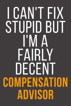 I Can't Fix Stupid But I'm A Fairly Decent Compensation Advisor: Funny Blank Lined Notebook For Coworker, Boss & Friend