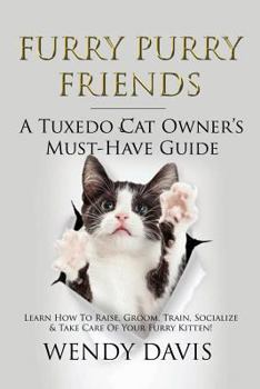 Paperback Furry Purry Friends - A Tuxedo Cat Owner's Must-Have Guide: Learn How To Raise, Groom, Train, Socialize & Take Care Of Your Furry Kitten! Book