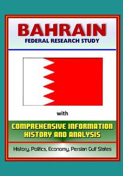 Bahrain: Federal Research Study with Comprehensive Information, History, and Analysis - History, Politics, Economy, Persian Gulf States