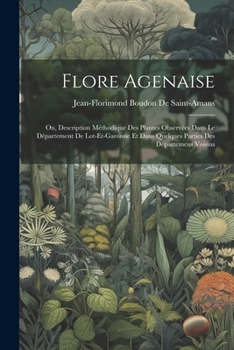 Paperback Flore Agenaise: Ou, Description Méthodique Des Plantes Observées Dans Le Département De Lot-Et-Garonne Et Dans Quelques Parties Des Dé [French] Book