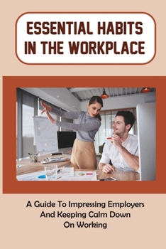 Paperback Essential Habits In The Workplace: A Guide To Impressing Employers And Keeping Calm Down On Working: Essential Skills In The Workplace Book