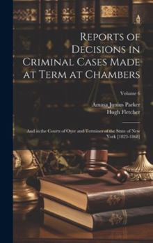 Hardcover Reports of Decisions in Criminal Cases Made at Term at Chambers: And in the Courts of Oyer and Terminer of the State of New York [1823-1868]; Volume 6 Book