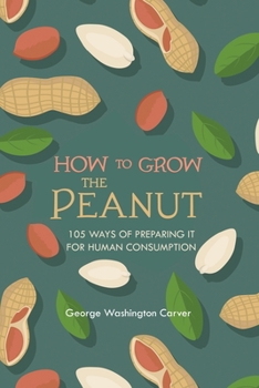 Paperback How to Grow the Peanut: and 105 Ways of Preparing It for Human Consumption Book