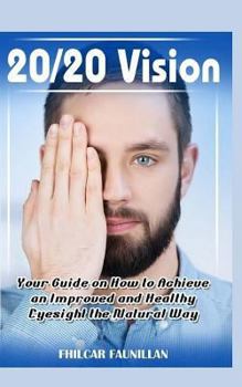 Paperback 20/20 Vision: Your Guide on How to Achieve an Improved and Healthy Eyesight the Natural Way Book