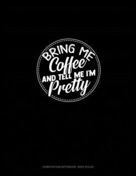 Paperback Bring Me Coffee & Tell Me I'm Pretty: Composition Notebook: Wide Ruled Book
