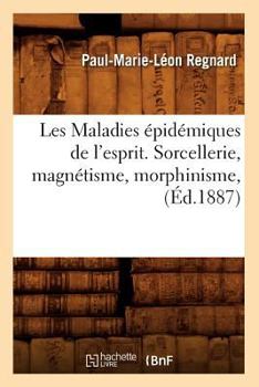 Les Maladies A(c)Pida(c)Miques de L'Esprit. Sorcellerie, Magna(c)Tisme, Morphinisme, (A0/00d.1887)
