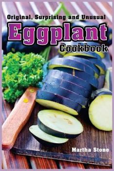 Paperback Original, Surprising and Unusual Eggplant Cookbook: The Perfect Vegetable for Any Diet Book