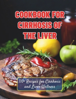 Cookbook For Cirrhosis Of The Liver : 110+ Recipes for Cirrhosis and Liver Wellness