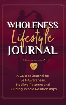 Hardcover Wholeness Lifestyle Journal: A Guided Journal for Self-Awareness, Healing Patterns and Building Whole Relationships Book