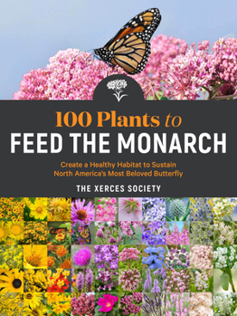 Paperback 100 Plants to Feed the Monarch: Create a Healthy Habitat to Sustain North America's Most Beloved Butterfly Book